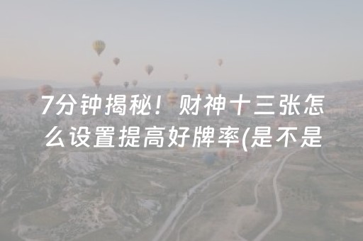 7分钟揭秘！财神十三张怎么设置提高好牌率(是不是有猫腻)