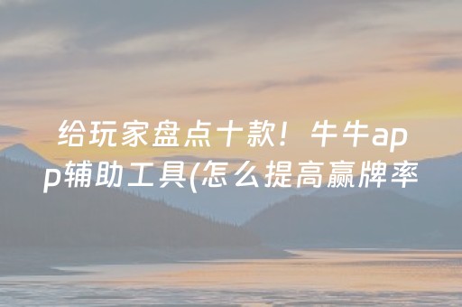 给玩家盘点十款！牛牛app辅助工具(怎么提高赢牌率)