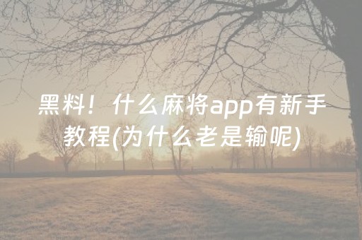 黑料！什么麻将app有新手教程(为什么老是输呢)