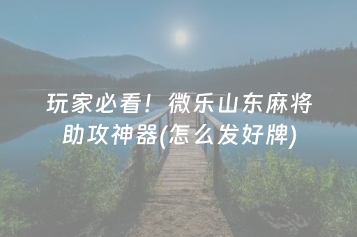 玩家必看！微乐山东麻将助攻神器(怎么发好牌)