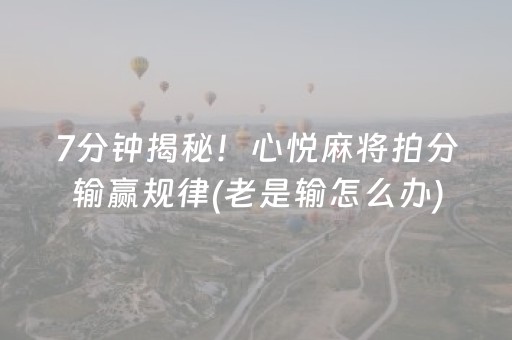 7分钟揭秘！心悦麻将拍分输赢规律(老是输怎么办)