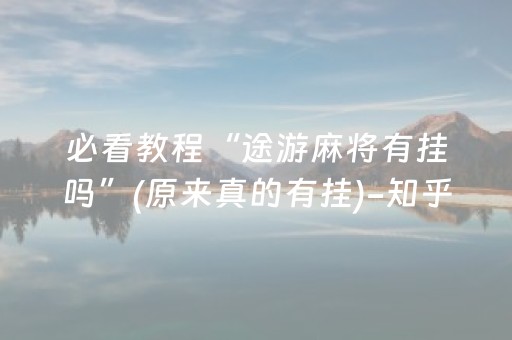 必看教程“途游麻将有挂吗”(原来真的有挂)-知乎