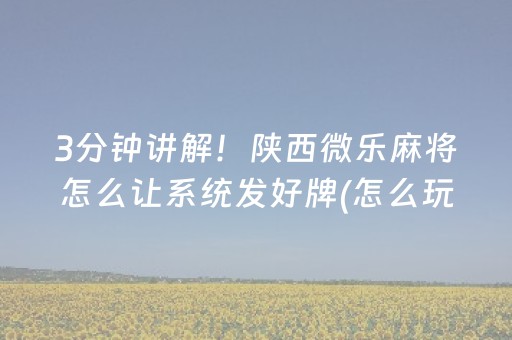 3分钟讲解！陕西微乐麻将怎么让系统发好牌(怎么玩才能赢)
