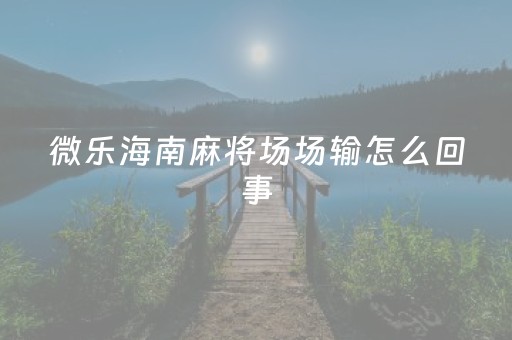 微乐海南麻将场场输怎么回事（微乐地方麻将）