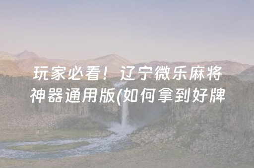 玩家必看！辽宁微乐麻将神器通用版(如何拿到好牌)