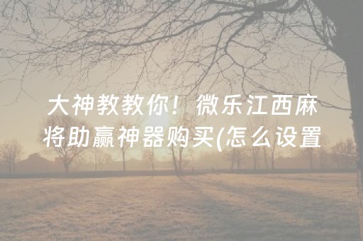 大神教教你！微乐江西麻将助赢神器购买(怎么设置胡牌)