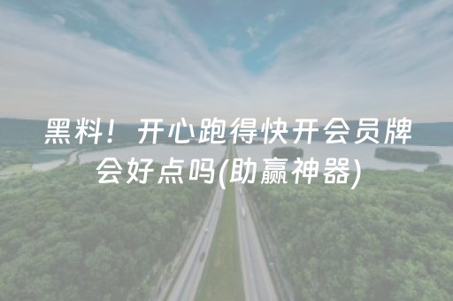 黑料！开心跑得快开会员牌会好点吗(助赢神器)