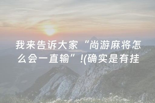 我来告诉大家“尚游麻将怎么会一直输”!(确实是有挂)-知乎