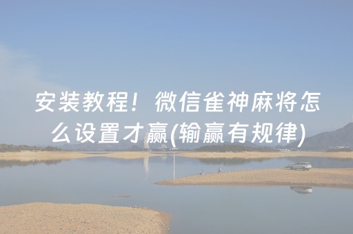 安装教程！微信雀神麻将怎么设置才赢(输赢有规律)