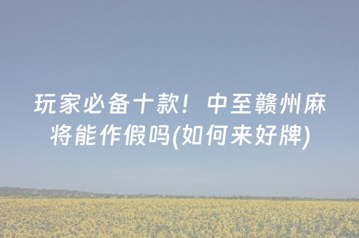 玩家必备十款！中至赣州麻将能作假吗(如何来好牌)