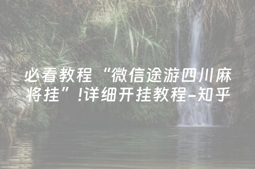 必看教程“微信途游四川麻将挂”!详细开挂教程-知乎