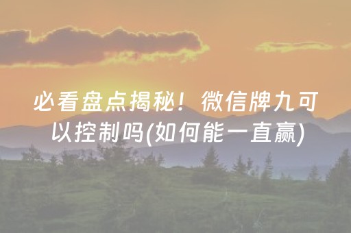必看盘点揭秘！微信牌九可以控制吗(如何能一直赢)