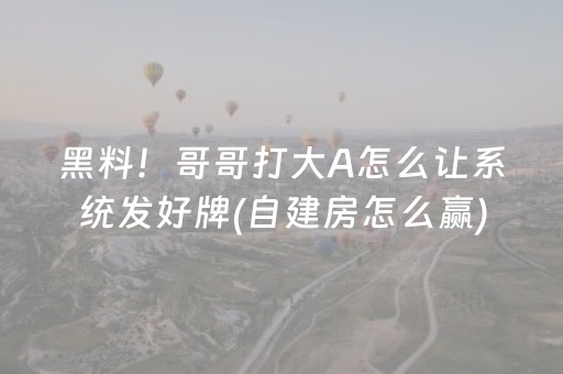 黑料！哥哥打大A怎么让系统发好牌(自建房怎么赢)