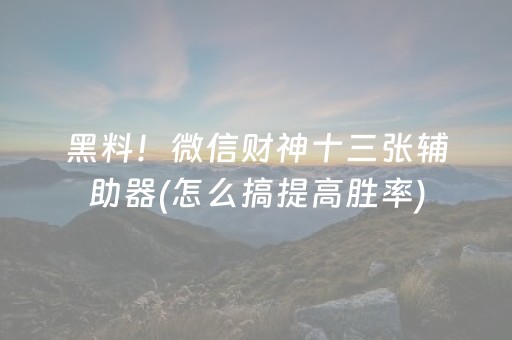 黑料！微信财神十三张辅助器(怎么搞提高胜率)