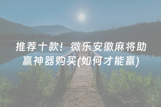推荐十款！微乐安徽麻将助赢神器购买(如何才能赢)