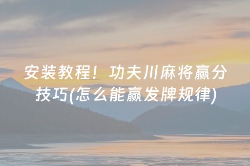 安装教程！功夫川麻将赢分技巧(怎么能赢发牌规律)