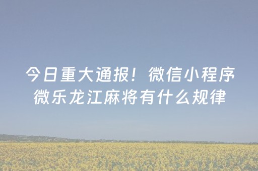 今日重大通报！微信小程序微乐龙江麻将有什么规律(如何提高胡牌率)