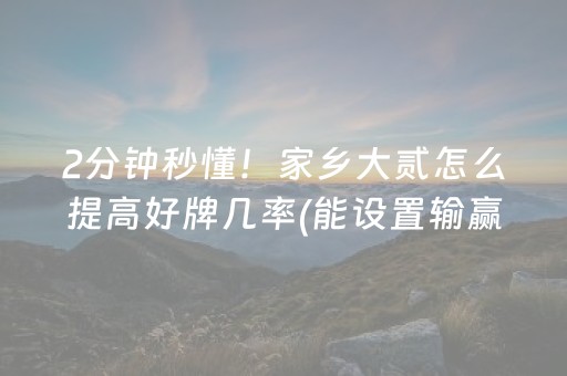 2分钟秒懂！家乡大贰怎么提高好牌几率(能设置输赢吗)