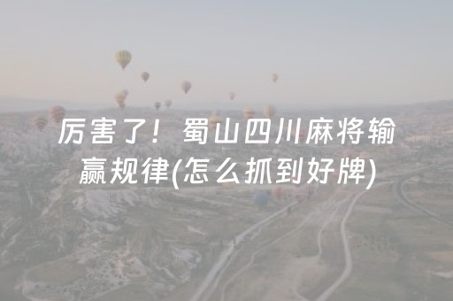 厉害了！蜀山四川麻将输赢规律(怎么抓到好牌)