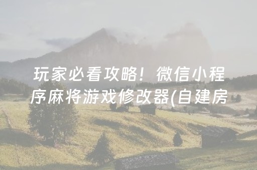 玩家必看攻略！微信小程序麻将游戏修改器(自建房怎么赢)
