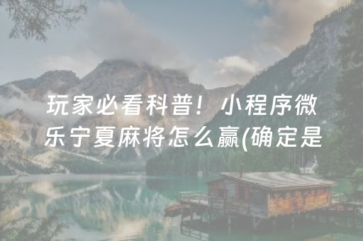 玩家必看科普！小程序微乐宁夏麻将怎么赢(确定是有挂)