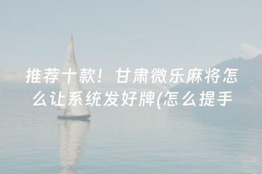 推荐十款！甘肃微乐麻将怎么让系统发好牌(怎么提手拿好牌)