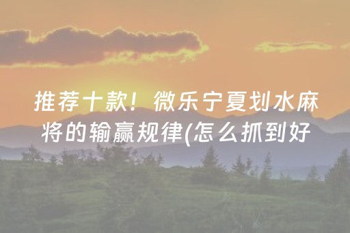 推荐十款！微乐宁夏划水麻将的输赢规律(怎么抓到好牌)