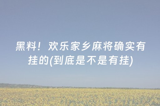 黑料！欢乐家乡麻将确实有挂的(到底是不是有挂)
