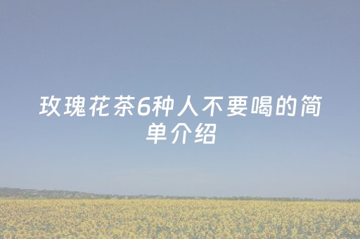 玫瑰花茶6种人不要喝的简单介绍