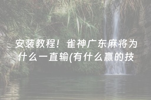 安装教程！雀神广东麻将为什么一直输(有什么赢的技巧)