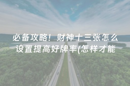 必备攻略！财神十三张怎么设置提高好牌率(怎样才能有好牌)
