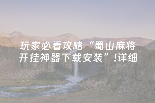 玩家必看攻略“蜀山麻将开挂神器下载安装”!详细开挂教程-知乎