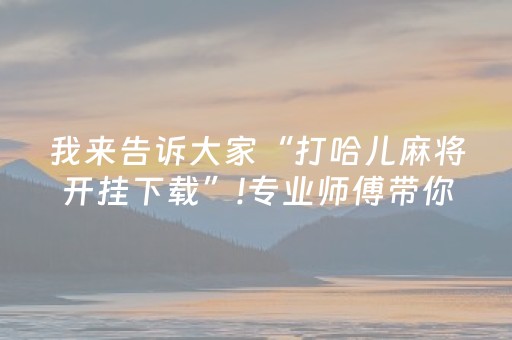 我来告诉大家“打哈儿麻将开挂下载”!专业师傅带你一起了解（详细教程）-知乎