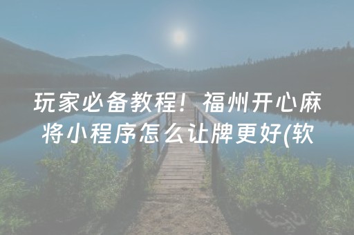 玩家必备教程！福州开心麻将小程序怎么让牌更好(软件怎么打赢)