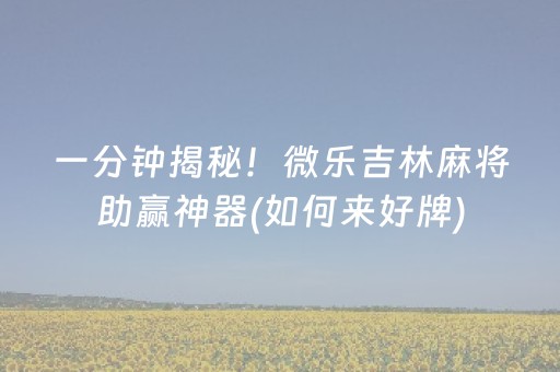 一分钟揭秘！微乐吉林麻将助赢神器(如何来好牌)