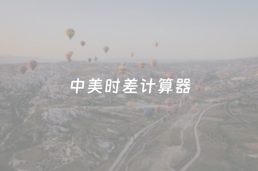 中美时差计算器（中美时差计算器
）