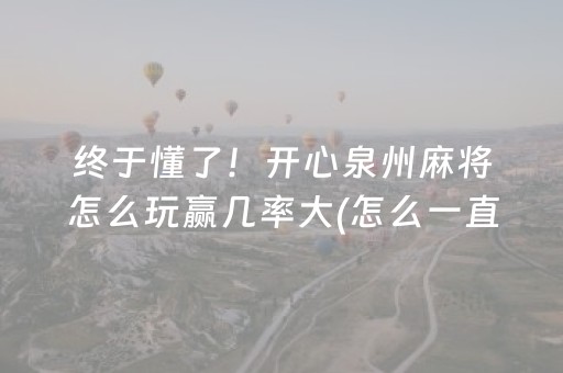 终于懂了！开心泉州麻将怎么玩赢几率大(怎么一直赢)