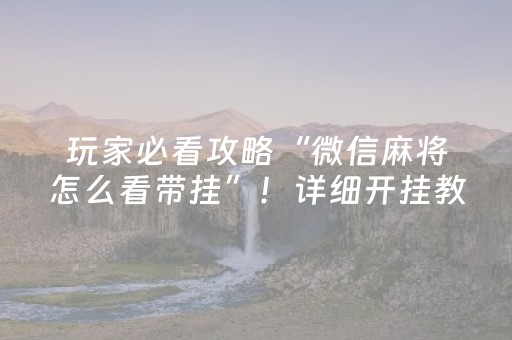 玩家必看攻略“微信麻将怎么看带挂”！详细开挂教程（确实真的有挂)-知乎