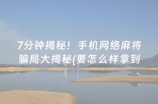 7分钟揭秘！手机网络麻将骗局大揭秘(要怎么样拿到好牌)