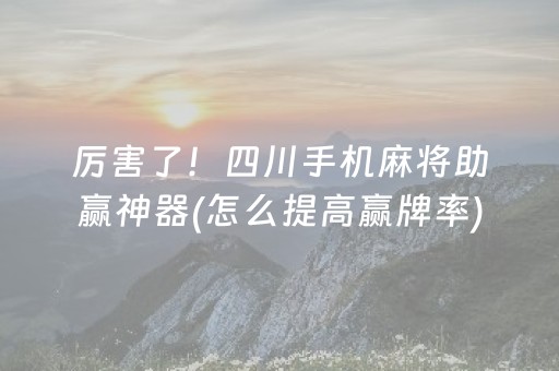 厉害了！四川手机麻将助赢神器(怎么提高赢牌率)