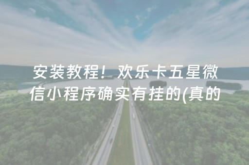 安装教程！欢乐卡五星微信小程序确实有挂的(真的有挂确实有挂)