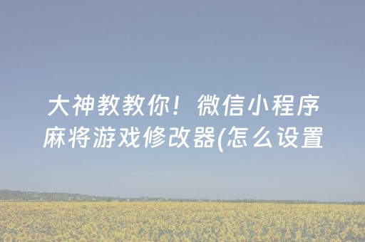 大神教教你！微信小程序麻将游戏修改器(怎么设置会赢)
