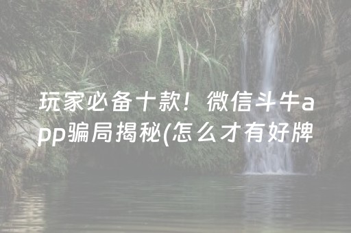 玩家必备十款！微信斗牛app骗局揭秘(怎么才有好牌)