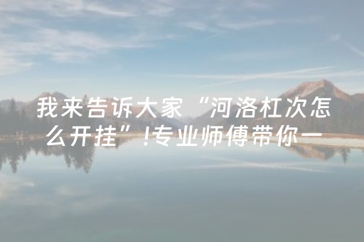 我来告诉大家“河洛杠次怎么开挂”!专业师傅带你一起了解（详细教程）-知乎