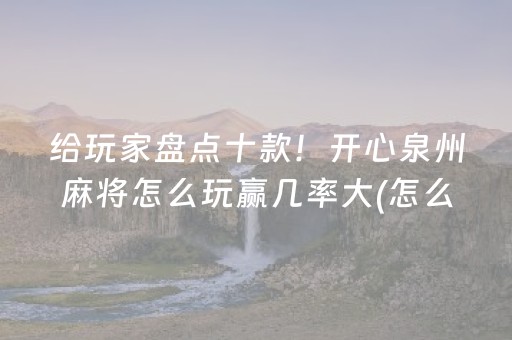 给玩家盘点十款！开心泉州麻将怎么玩赢几率大(怎么提高胜率)