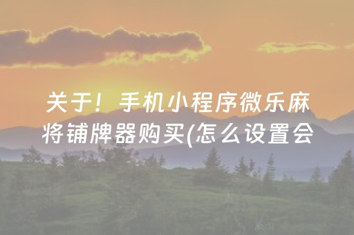 关于！手机小程序微乐麻将铺牌器购买(怎么设置会赢)