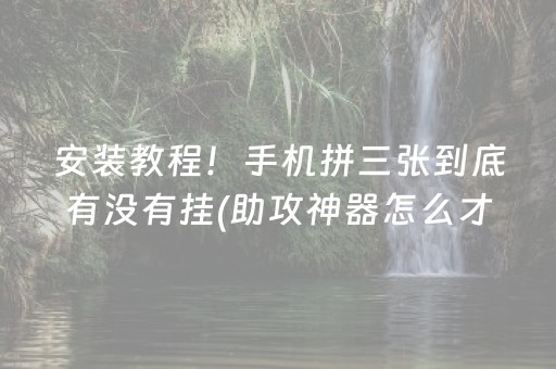 安装教程！手机拼三张到底有没有挂(助攻神器怎么才会赢)