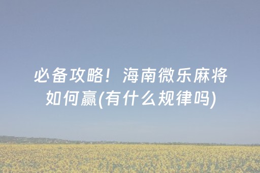 必备攻略！海南微乐麻将如何赢(有什么规律吗)