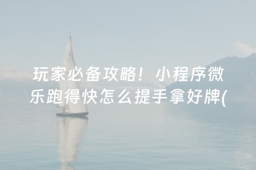 玩家必备攻略！小程序微乐跑得快怎么提手拿好牌(怎么可以赢)