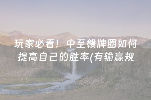 玩家必看！中至赣牌圈如何提高自己的胜率(有输赢规律吗)